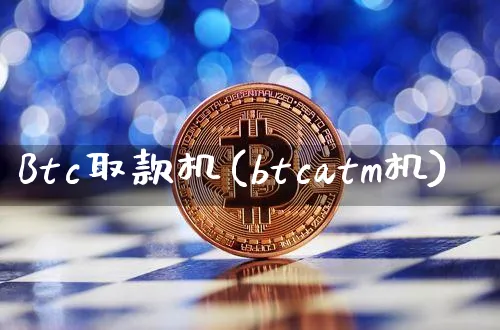 Btc取款机(btcatm机)_https://www.xjzxxn66.com_币圈资讯_第1张