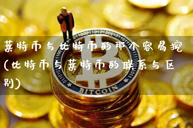 莱特币与比特币的那个容易挖(比特币与莱特币的联系与区别)_https://www.xjzxxn66.com_以太坊_第1张