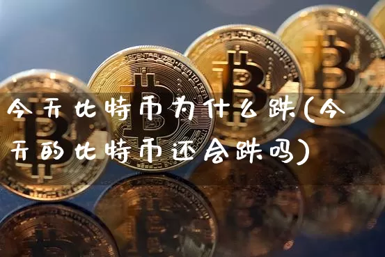 今天比特币为什么跌(今天的比特币还会跌吗)_https://www.xjzxxn66.com_币圈资讯_第1张