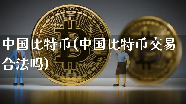 中国比特币(中国比特币交易合法吗)_https://www.xjzxxn66.com_比特币_第1张
