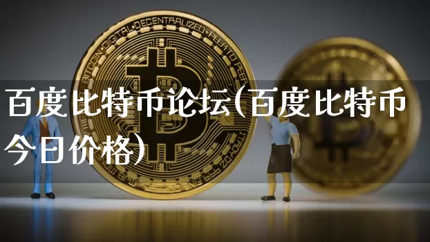 百度比特币论坛(百度比特币今日价格)_https://www.xjzxxn66.com_币圈资讯_第1张