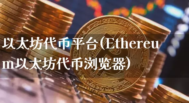 以太坊代币平台(Ethereum以太坊代币浏览器)_https://www.xjzxxn66.com_币圈资讯_第1张