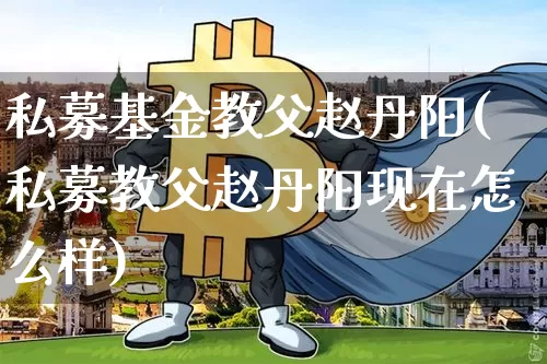 私募基金教父赵丹阳(私募教父赵丹阳现在怎么样)_https://www.xjzxxn66.com_币圈资讯_第1张