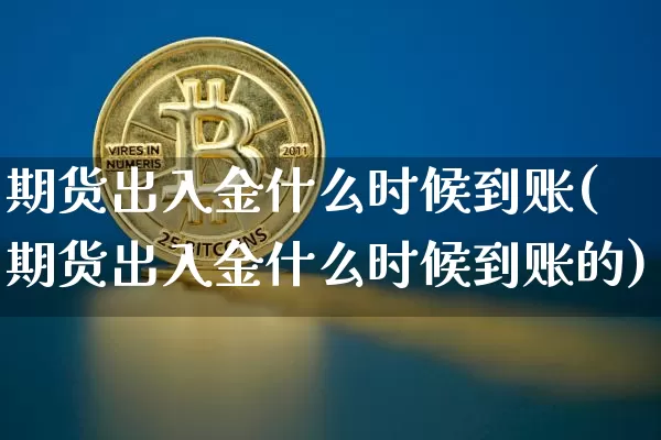 期货出入金什么时候到账(期货出入金什么时候到账的)_比特币_第1张_相聚币圈 期货出入金什么时候到账(期货出入金什么时候到账的)_https://www.xjzxxn66.com_比特币_第1张
