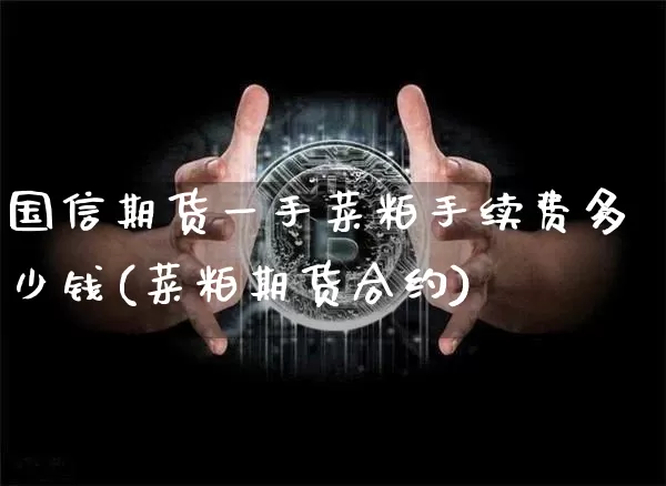 国信期货一手菜粕手续费多少钱(菜粕期货合约)_https://www.xjzxxn66.com_以太坊_第1张