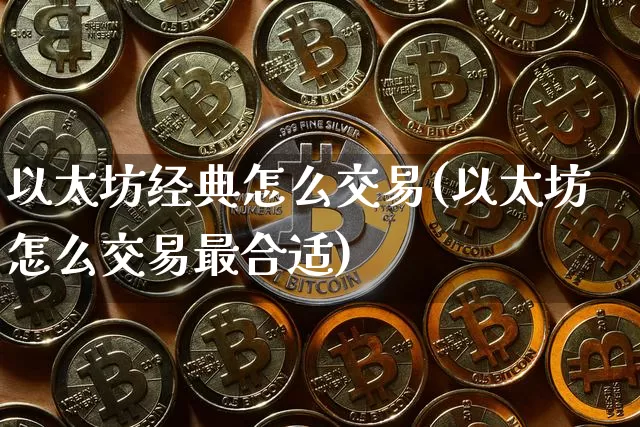 以太坊经典怎么交易(以太坊怎么交易最合适)_https://www.xjzxxn66.com_区块链_第1张