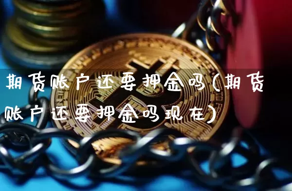 期货账户还要押金吗(期货账户还要押金吗现在)_https://www.xjzxxn66.com_比特币_第1张