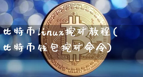 比特币linux挖矿教程(比特币钱包挖矿命令)_https://www.xjzxxn66.com_币圈资讯_第1张