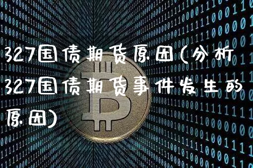 327国债期货原因(分析327国债期货事件发生的原因)_以太坊_第1张_相聚币圈 327国债期货原因(分析327国债期货事件发生的原因)_https://www.xjzxxn66.com_以太坊_第1张