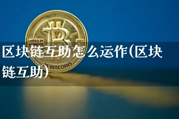 区块链互助怎么运作(区块链互助)_https://www.xjzxxn66.com_币圈资讯_第1张