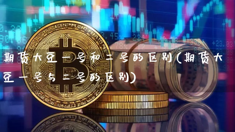 期货大豆一号和二号的区别(期货大豆一号与二号的区别)_https://www.xjzxxn66.com_区块链_第1张