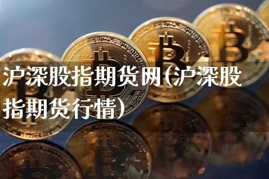 沪深股指期货网(沪深股指期货行情)_https://www.xjzxxn66.com_币圈资讯_第1张