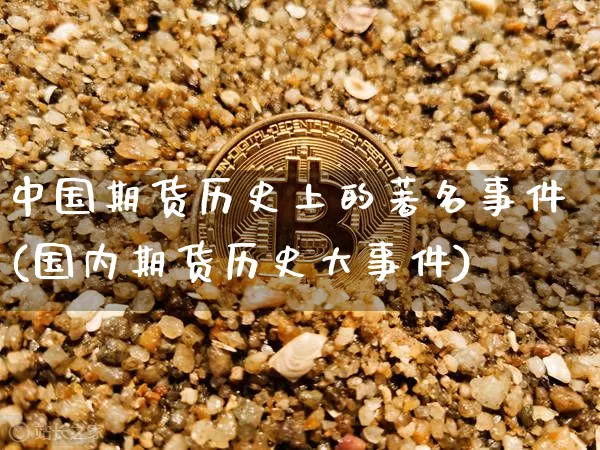 中国期货历史上的著名事件(国内期货历史大事件)_https://www.xjzxxn66.com_以太坊_第1张