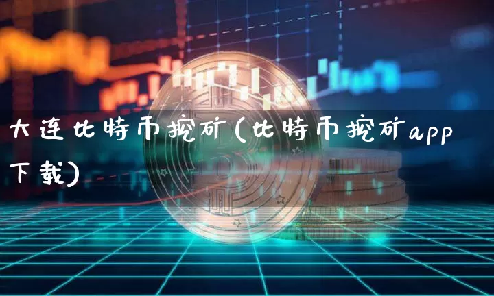 大连比特币挖矿(比特币挖矿app下载)_https://www.xjzxxn66.com_币圈资讯_第1张
