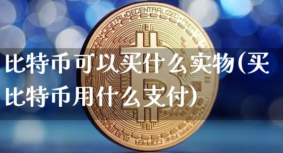 比特币可以买什么实物(买比特币用什么支付)_https://www.xjzxxn66.com_币圈资讯_第1张