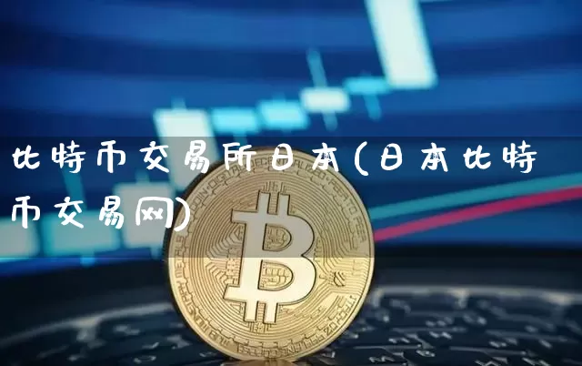 比特币交易所日本(日本比特币交易网)_https://www.xjzxxn66.com_区块链_第1张