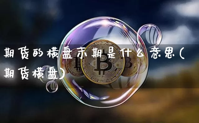 期货的横盘末期是什么意思(期货横盘)_区块链_第1张_相聚币圈 期货的横盘末期是什么意思(期货横盘)_https://www.xjzxxn66.com_区块链_第1张