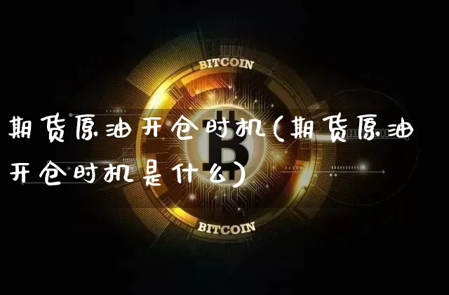 期货原油开仓时机(期货原油开仓时机是什么)_https://www.xjzxxn66.com_未分类_第1张