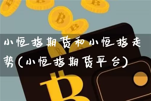 小恒指期货和小恒指走势(小恒指期货平台)_币圈资讯_第1张_相聚币圈 小恒指期货和小恒指走势(小恒指期货平台)_https://www.xjzxxn66.com_币圈资讯_第1张