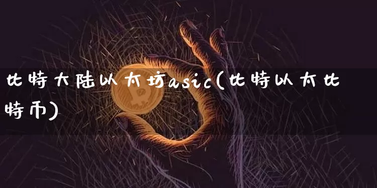 比特大陆以太坊asic(比特以太比特币)_https://www.xjzxxn66.com_以太坊_第1张