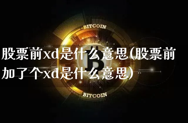 股票前xd是什么意思(股票前加了个xd是什么意思)_https://www.xjzxxn66.com_以太坊_第1张