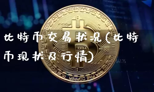 比特币交易状况(比特币现状及行情)_https://www.xjzxxn66.com_以太坊_第1张
