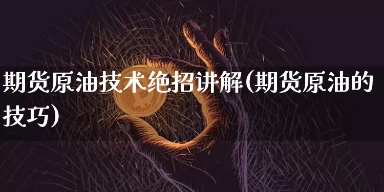 期货原油技术绝招讲解(期货原油的技巧)_https://www.xjzxxn66.com_比特币_第1张