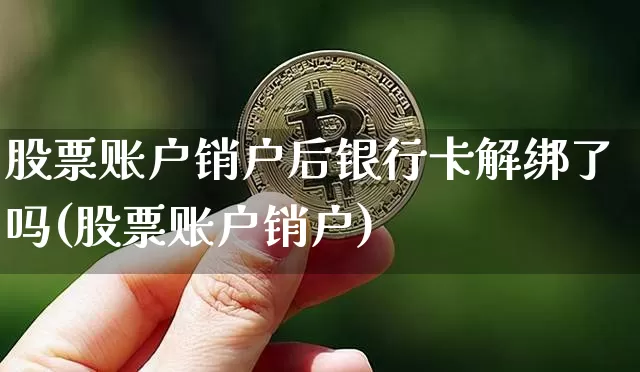 股票账户销户后银行卡解绑了吗(股票账户销户)_https://www.xjzxxn66.com_区块链_第1张