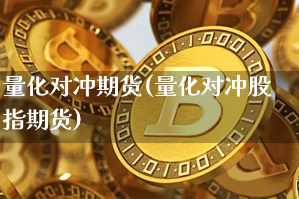 量化对冲期货(量化对冲股指期货)_https://www.xjzxxn66.com_币圈资讯_第1张