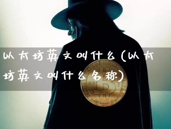 以太坊英文叫什么(以太坊英文叫什么名称)_https://www.xjzxxn66.com_币圈资讯_第1张