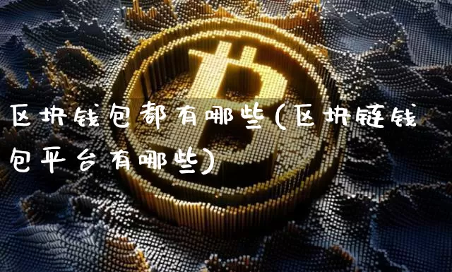 区块钱包都有哪些(区块链钱包平台有哪些)_https://www.xjzxxn66.com_以太坊_第1张