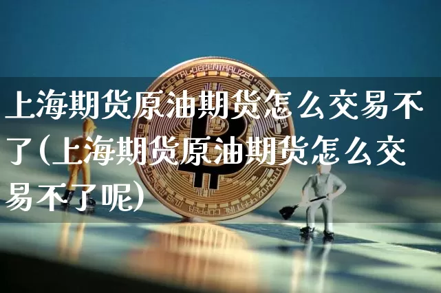 上海期货原油期货怎么交易不了(上海期货原油期货怎么交易不了呢)_比特币_第1张_相聚币圈 上海期货原油期货怎么交易不了(上海期货原油期货怎么交易不了呢)_https://www.xjzxxn66.com_比特币_第1张