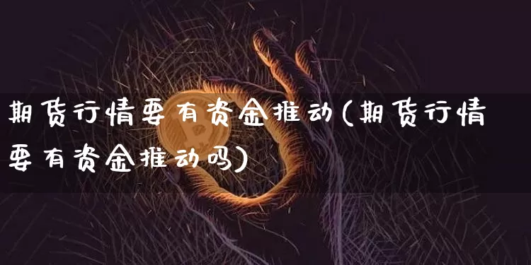 期货行情要有资金推动(期货行情要有资金推动吗)_以太坊_第1张_相聚币圈 期货行情要有资金推动(期货行情要有资金推动吗)_https://www.xjzxxn66.com_以太坊_第1张