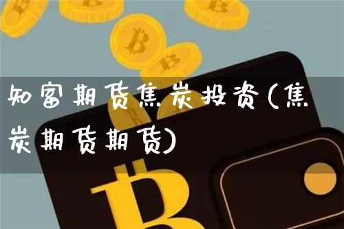 知富期货焦炭投资(焦炭期货期货)_以太坊_第1张_相聚币圈 知富期货焦炭投资(焦炭期货期货)_https://www.xjzxxn66.com_以太坊_第1张