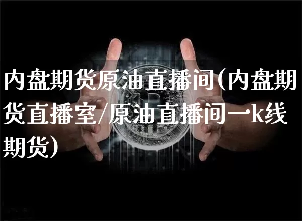 内盘期货原油直播间(内盘期货直播室/原油直播间一k线期货)_https://www.xjzxxn66.com_未分类_第1张