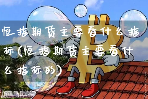 恒指期货主要看什么指标(恒指期货主要看什么指标的)_https://www.xjzxxn66.com_区块链_第1张