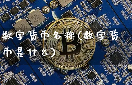 数字货币名称(数字货币是什么)_https://www.xjzxxn66.com_币圈资讯_第1张
