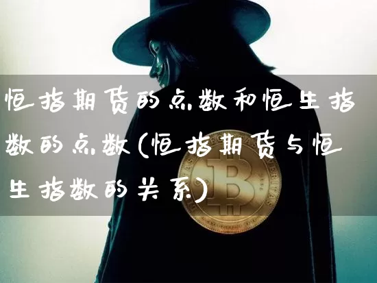 恒指期货的点数和恒生指数的点数(恒指期货与恒生指数的关系)_https://www.xjzxxn66.com_比特币_第1张