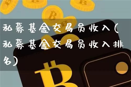 私募基金交易员收入(私募基金交易员收入排名)_https://www.xjzxxn66.com_币圈资讯_第1张