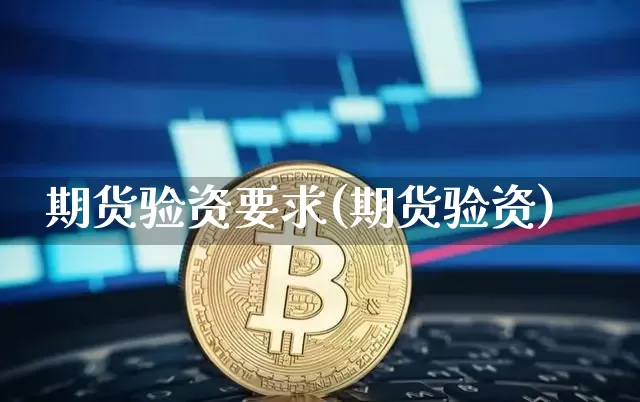 期货验资要求(期货验资)_https://www.xjzxxn66.com_比特币_第1张