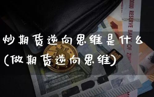 炒期货逆向思维是什么(做期货逆向思维)_https://www.xjzxxn66.com_比特币_第1张