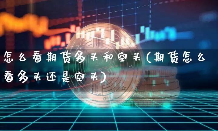 怎么看期货多头和空头(期货怎么看多头还是空头)_https://www.xjzxxn66.com_币圈资讯_第1张