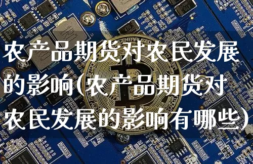 农产品期货对农民发展的影响(农产品期货对农民发展的影响有哪些)_https://www.xjzxxn66.com_币圈资讯_第1张