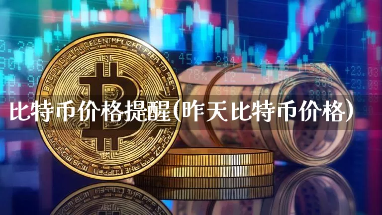 比特币价格提醒(昨天比特币价格)_https://www.xjzxxn66.com_以太坊_第1张