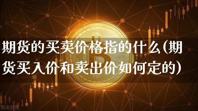 期货的买卖价格指的什么(期货买入价和卖出价如何定的)_https://www.xjzxxn66.com_以太坊_第1张