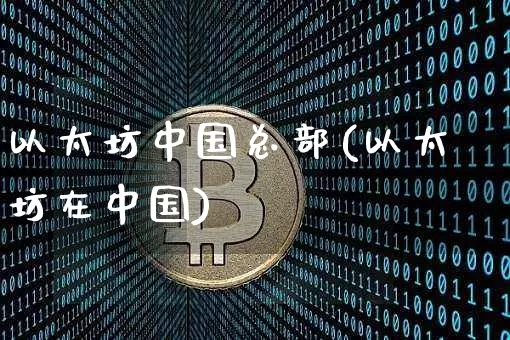 以太坊中国总部(以太坊在中国)_https://www.xjzxxn66.com_币圈资讯_第1张