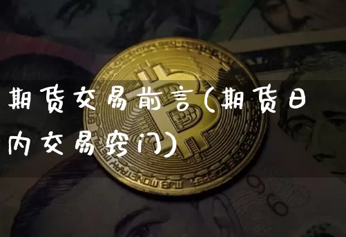 期货交易前言(期货日内交易窍门)_以太坊_第1张_相聚币圈 期货交易前言(期货日内交易窍门)_https://www.xjzxxn66.com_以太坊_第1张