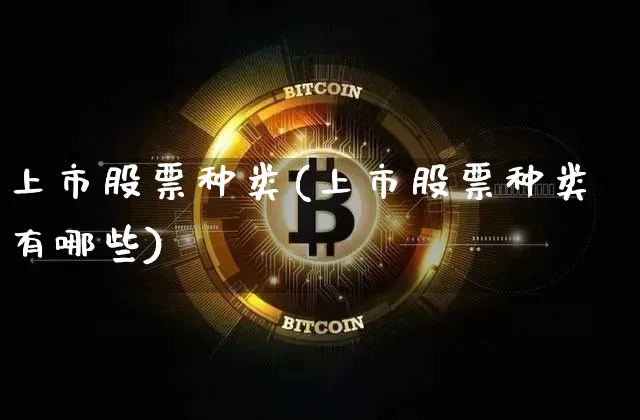 上市股票种类(上市股票种类有哪些)_https://www.xjzxxn66.com_以太坊_第1张