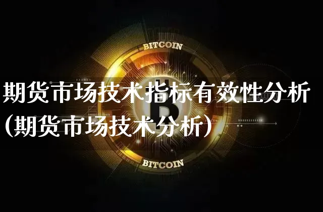 期货市场技术指标有效性分析(期货市场技术分析)_币圈资讯_第1张_相聚币圈 期货市场技术指标有效性分析(期货市场技术分析)_https://www.xjzxxn66.com_币圈资讯_第1张