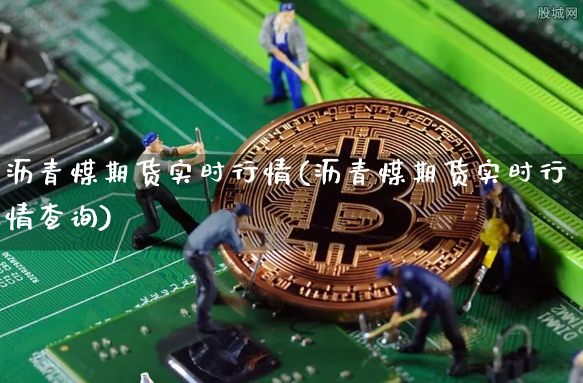 沥青煤期货实时行情(沥青煤期货实时行情查询)_未分类_第1张_相聚币圈 沥青煤期货实时行情(沥青煤期货实时行情查询)_https://www.xjzxxn66.com_未分类_第1张